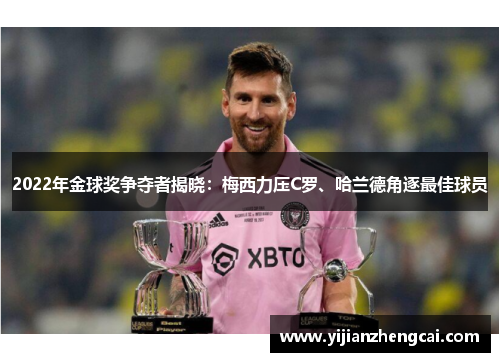2022年金球奖争夺者揭晓：梅西力压C罗、哈兰德角逐最佳球员