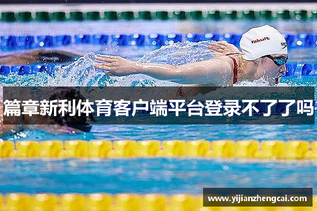 篇章新利体育客户端平台登录不了了吗